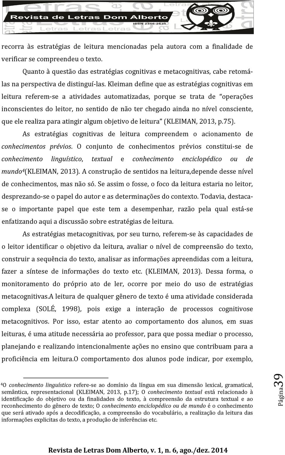 Kleiman define que as estratégias cognitivas em leitura referem-se a atividades automatizadas, porque se trata de operações inconscientes do leitor, no sentido de não ter chegado ainda no nível