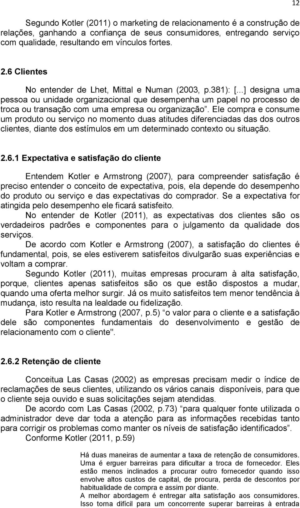 Ele compra e consume um produto ou serviço no momento duas atitudes diferenciadas das dos outros clientes, diante dos estímulos em um determinado contexto ou situação. 2.6.