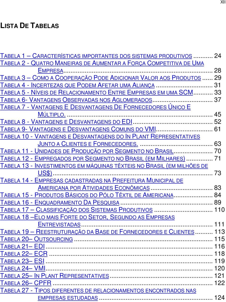 .. 33 TABELA 6- VANTAGENS OBSERVADAS NOS AGLOMERADOS... 37 TABELA 7 - VANTAGENS E DESVANTAGENS DE FORNECEDORES ÚNICO E MÚLTIPLO.... 45 TABELA 8 - VANTAGENS E DESVANTAGENS DO EDI.