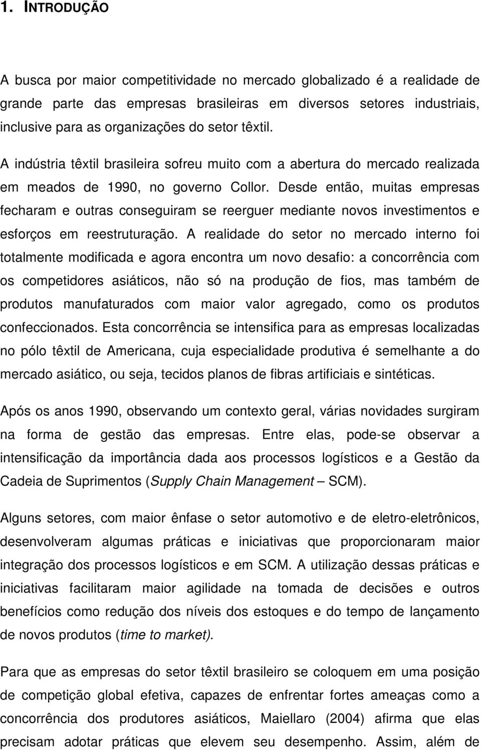 Desde então, muitas empresas fecharam e outras conseguiram se reerguer mediante novos investimentos e esforços em reestruturação.