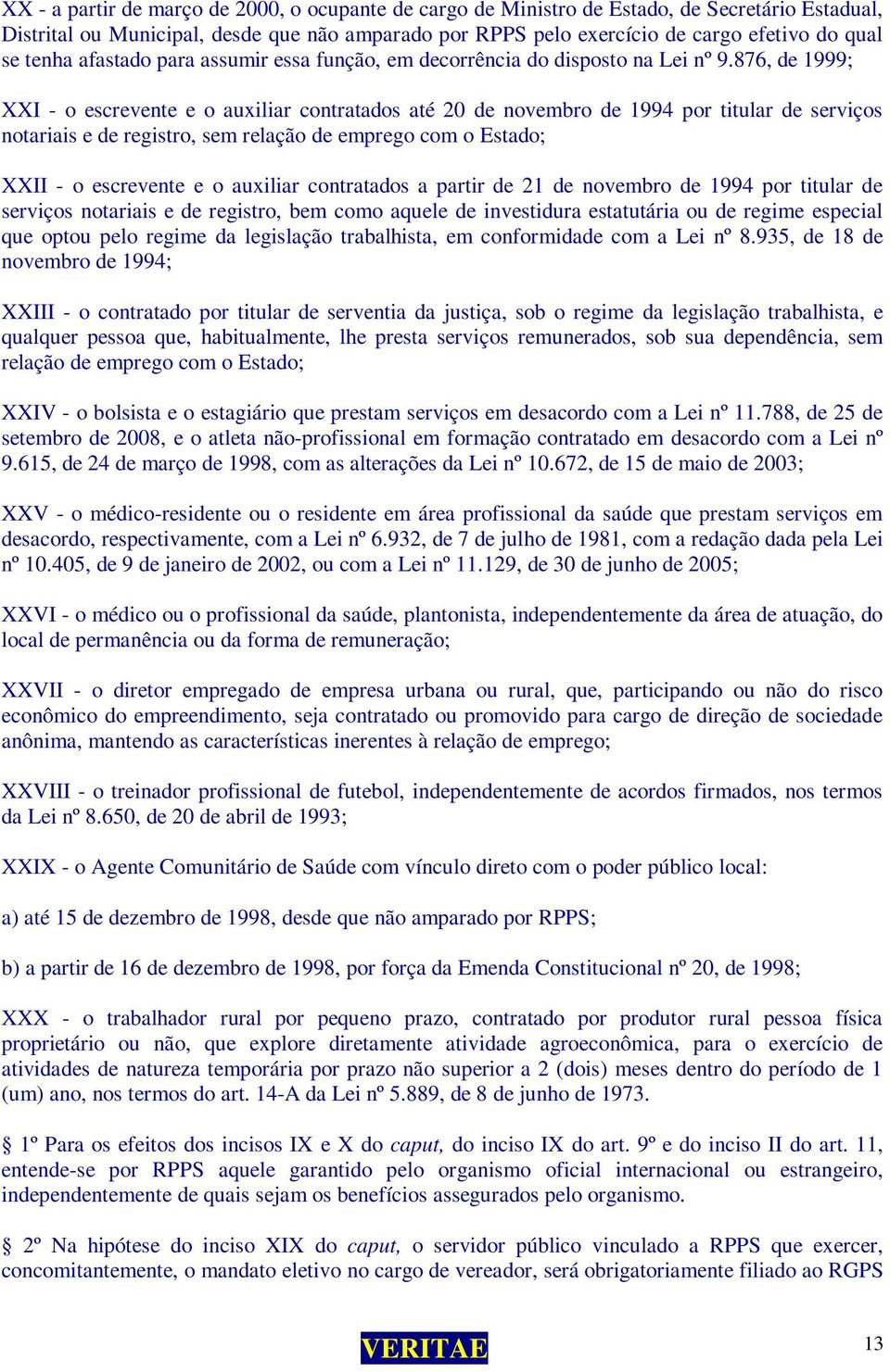 876, de 1999; XXI - o escrevente e o auxiliar contratados até 20 de novembro de 1994 por titular de serviços notariais e de registro, sem relação de emprego com o Estado; XXII - o escrevente e o