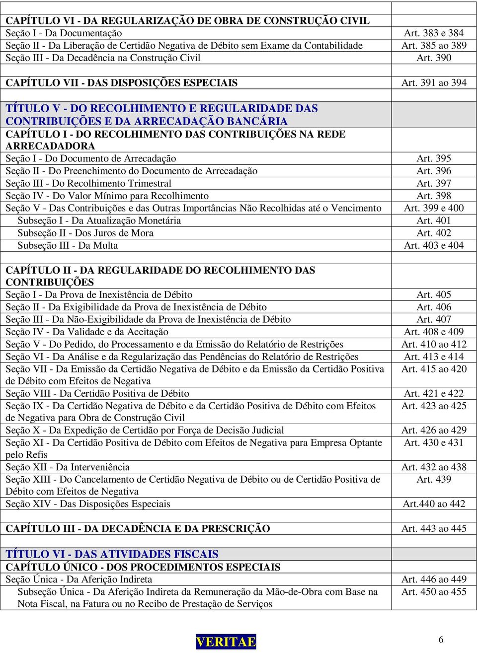 391 ao 394 TÍTULO V - DO RECOLHIMENTO E REGULARIDADE DAS CONTRIBUIÇÕES E DA ARRECADAÇÃO BANCÁRIA CAPÍTULO I - DO RECOLHIMENTO DAS CONTRIBUIÇÕES NA REDE ARRECADADORA Seção I - Do Documento de