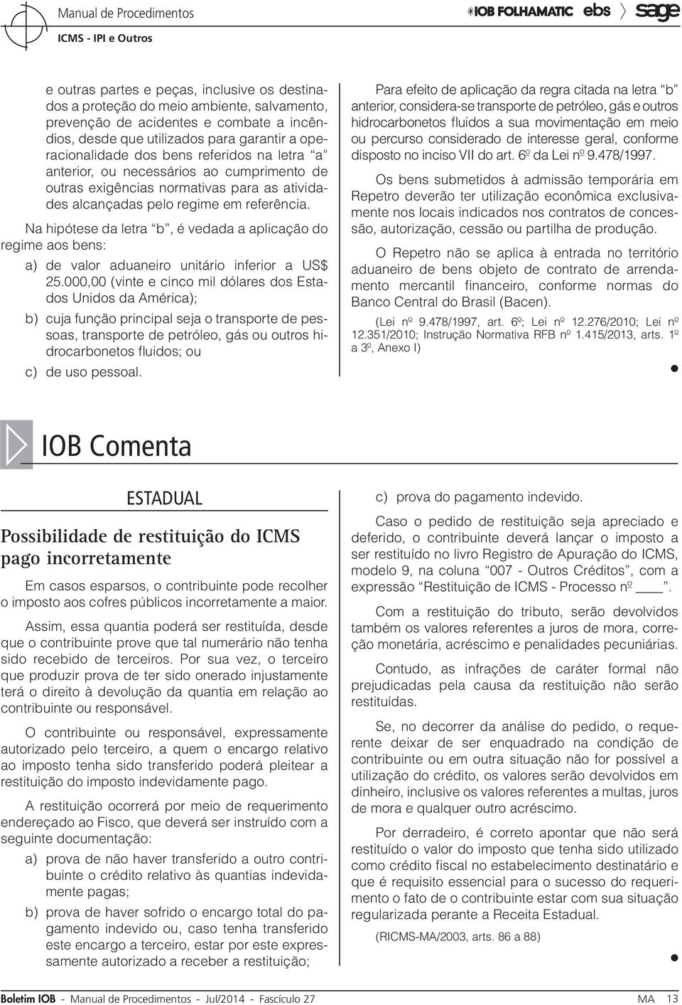 Na hipótese da letra b, é vedada a aplicação do regime aos bens: a) de valor aduaneiro unitário inferior a US$ 25.