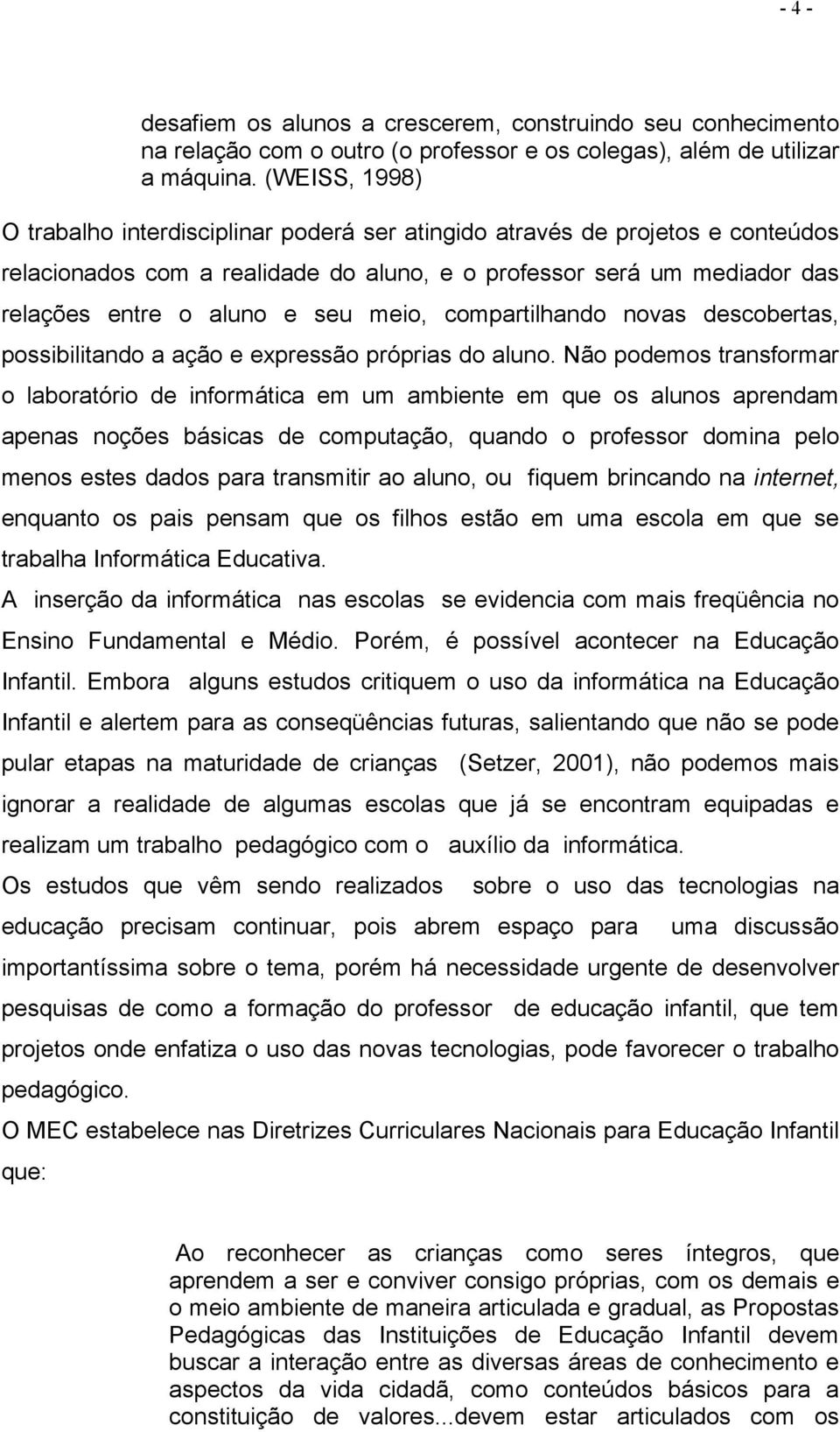 meio, compartilhando novas descobertas, possibilitando a ação e expressão próprias do aluno.