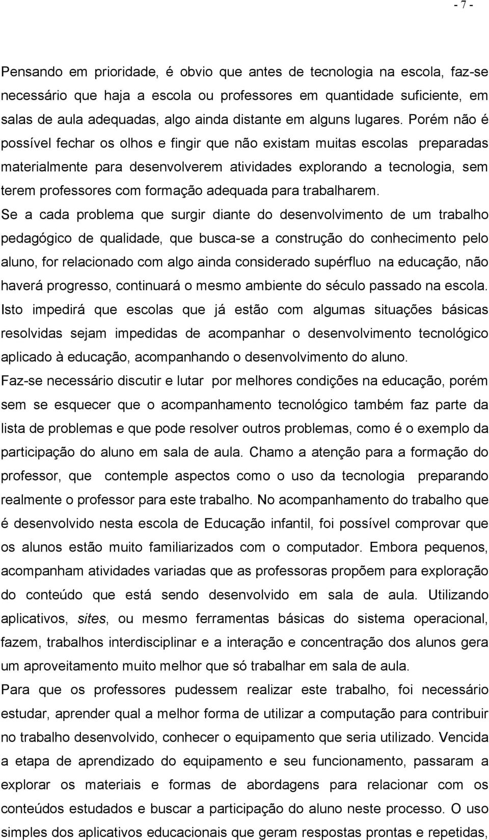 Porém não é possível fechar os olhos e fingir que não existam muitas escolas preparadas materialmente para desenvolverem atividades explorando a tecnologia, sem terem professores com formação