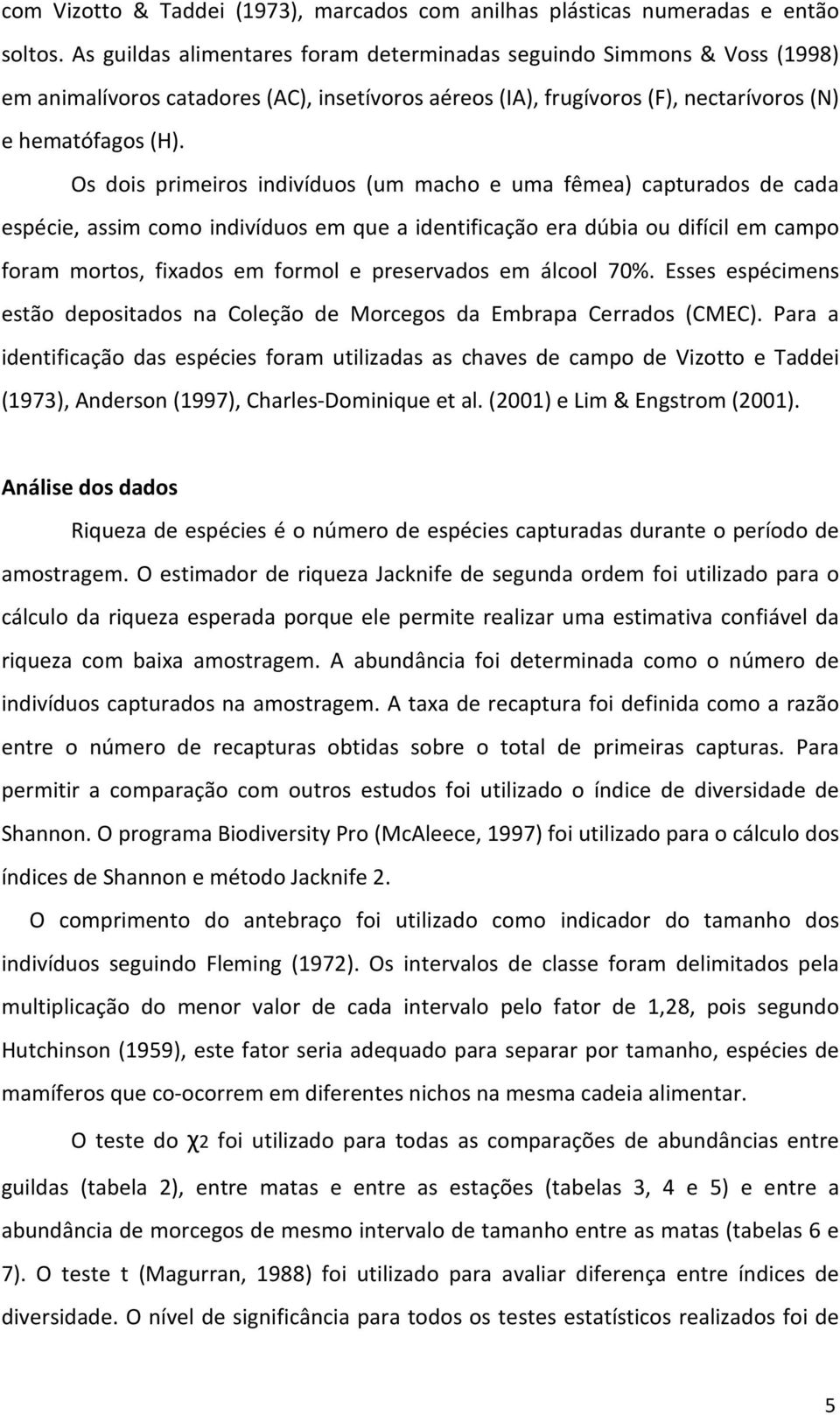 Os dois primeiros indivíduos (um macho e uma fêmea) capturados de cada espécie, assim como indivíduos em que a identificação era dúbia ou difícil em campo foram mortos, fixados em formol e