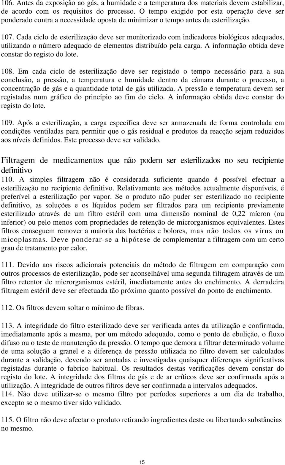 Cada ciclo de esterilização deve ser monitorizado com indicadores biológicos adequados, utilizando o número adequado de elementos distribuído pela carga.