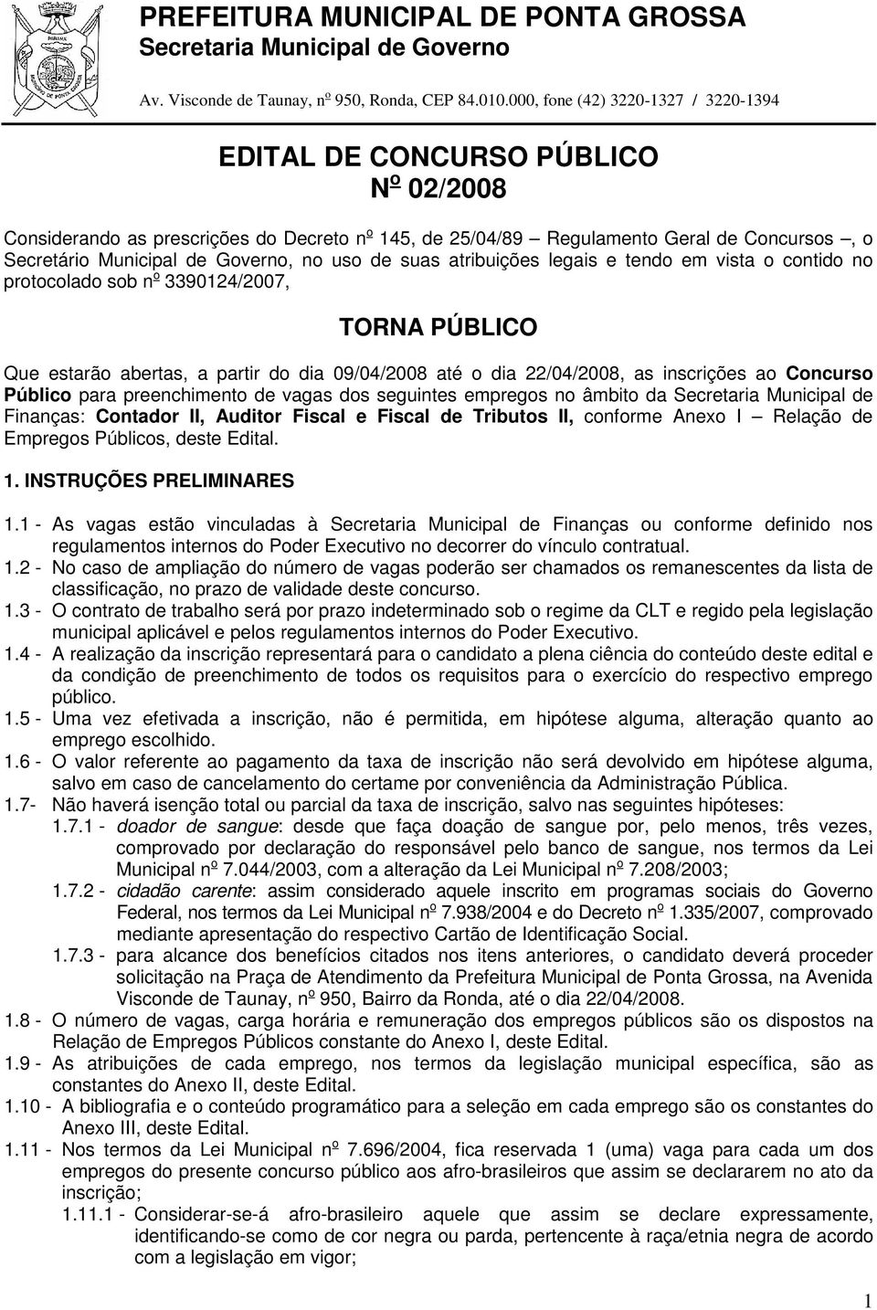 Governo, no uso de suas atribuições legais e tendo em vista o contido no protocolado sob n o 3390124/2007, TORNA PÚBLICO Que estarão abertas, a partir do dia 09/04/2008 até o dia 22/04/2008, as