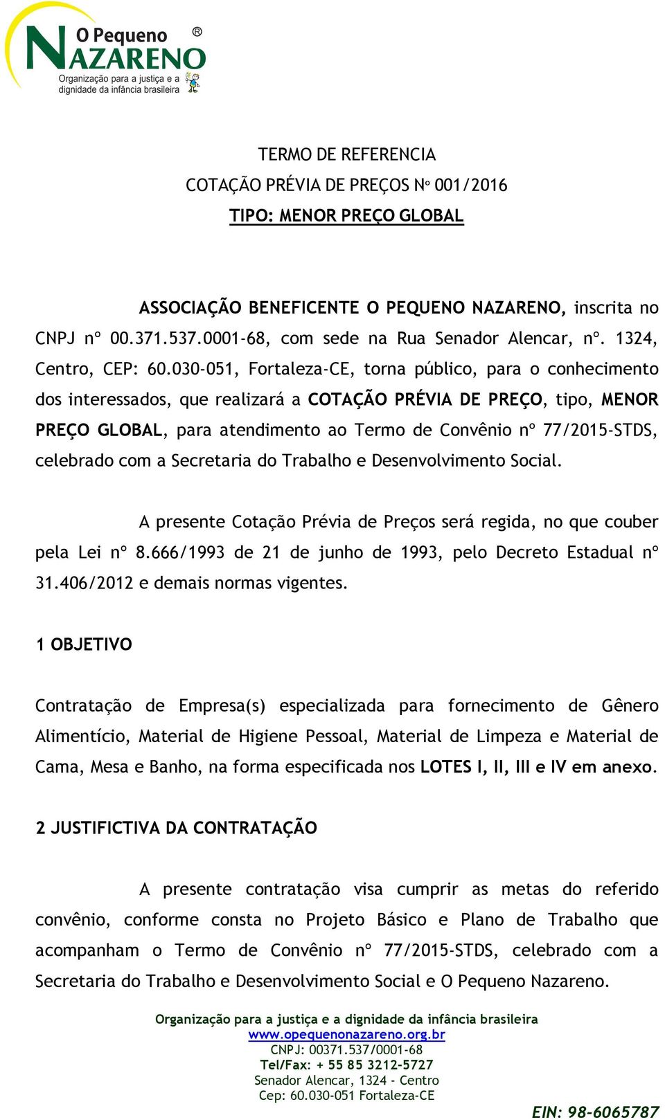 030-051, Fortaleza-CE, torna público, para o conhecimento dos interessados, que realizará a COTAÇÃO PRÉVIA DE PREÇO, tipo, MENOR PREÇO GLOBAL, para atendimento ao Termo de Convênio nº 77/2015-STDS,