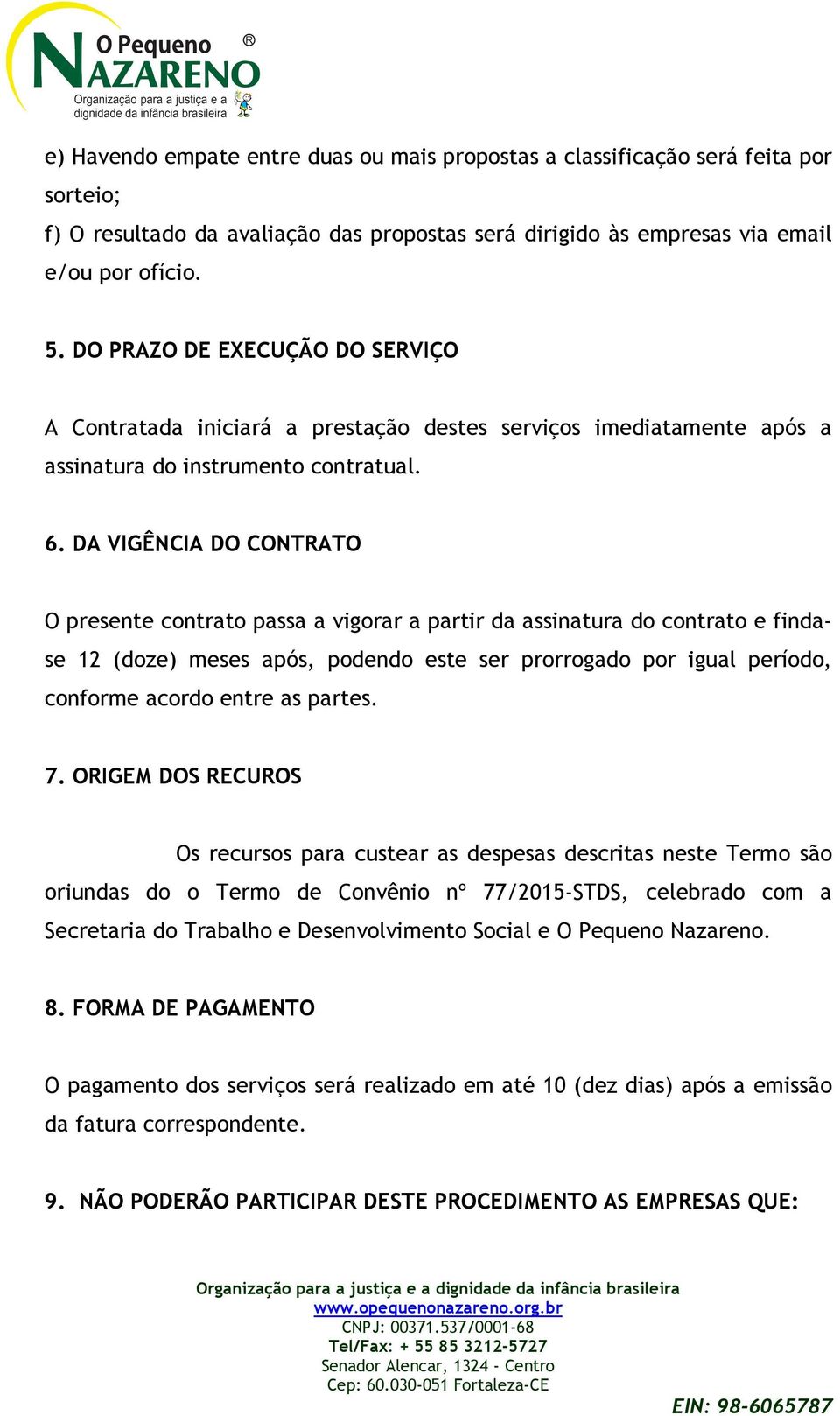 DA VIGÊNCIA DO CONTRATO O presente contrato passa a vigorar a partir da assinatura do contrato e findase 12 (doze) meses após, podendo este ser prorrogado por igual período, conforme acordo entre as