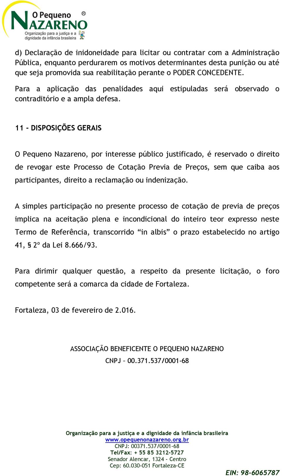 11 - DISPOSIÇÕES GERAIS O Pequeno Nazareno, por interesse público justificado, é reservado o direito de revogar este Processo de Cotação Previa de Preços, sem que caiba aos participantes, direito a