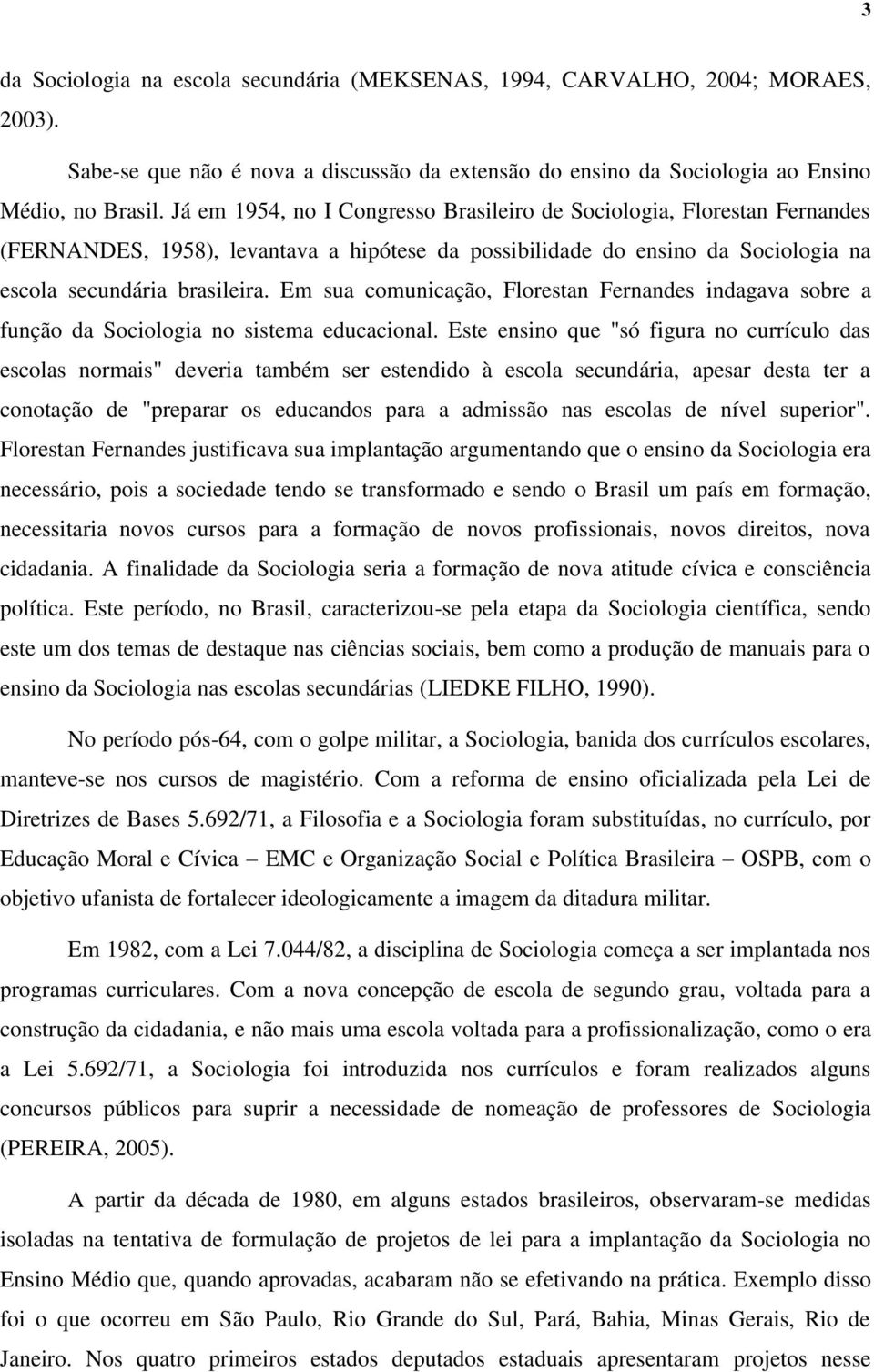 Em sua comunicação, Florestan Fernandes indagava sobre a função da Sociologia no sistema educacional.