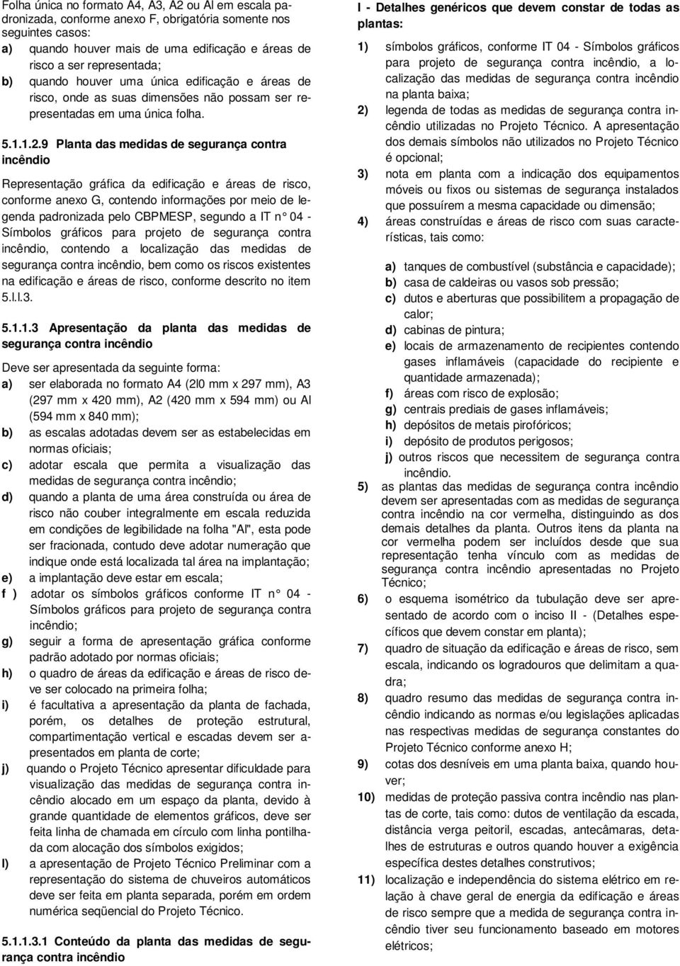 9 Planta das medidas de segurança contra incêndio Representação gráfica da edificação e áreas de risco, conforme anexo G, contendo informações por meio de legenda padronizada pelo CBPMESP, segundo a