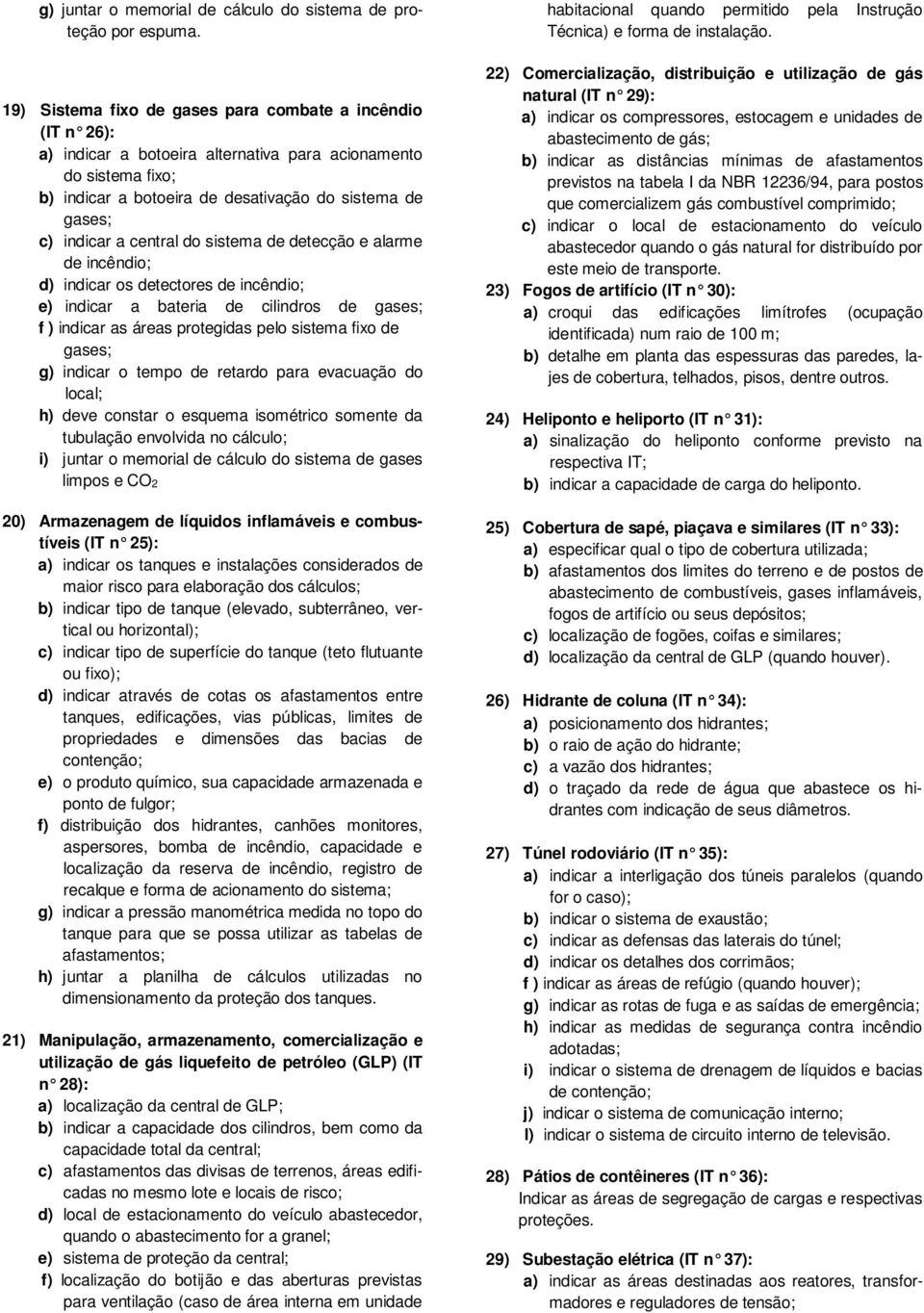 central do sistema de detecção e alarme de incêndio; d) indicar os detectores de incêndio; e) indicar a bateria de cilindros de gases; f ) indicar as áreas protegidas pelo sistema fixo de gases; g)