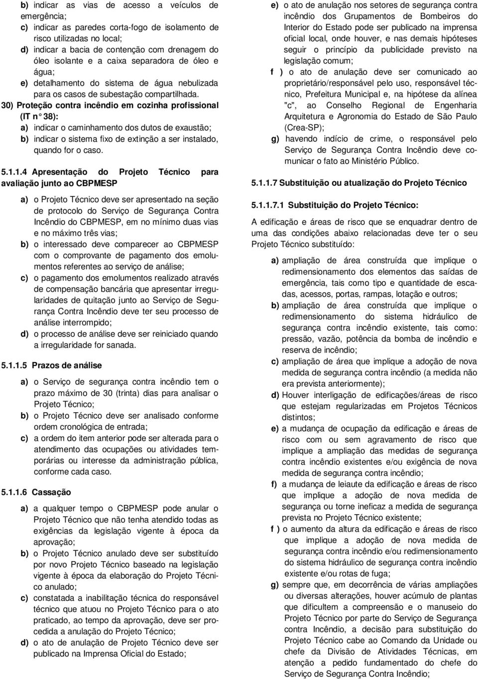 30) Proteção contra incêndio em cozinha profissional (IT n 38): a) indicar o caminhamento dos dutos de exaustão; b) indicar o sistema fixo de extinção a ser instalado, quando for o caso. 5.1.