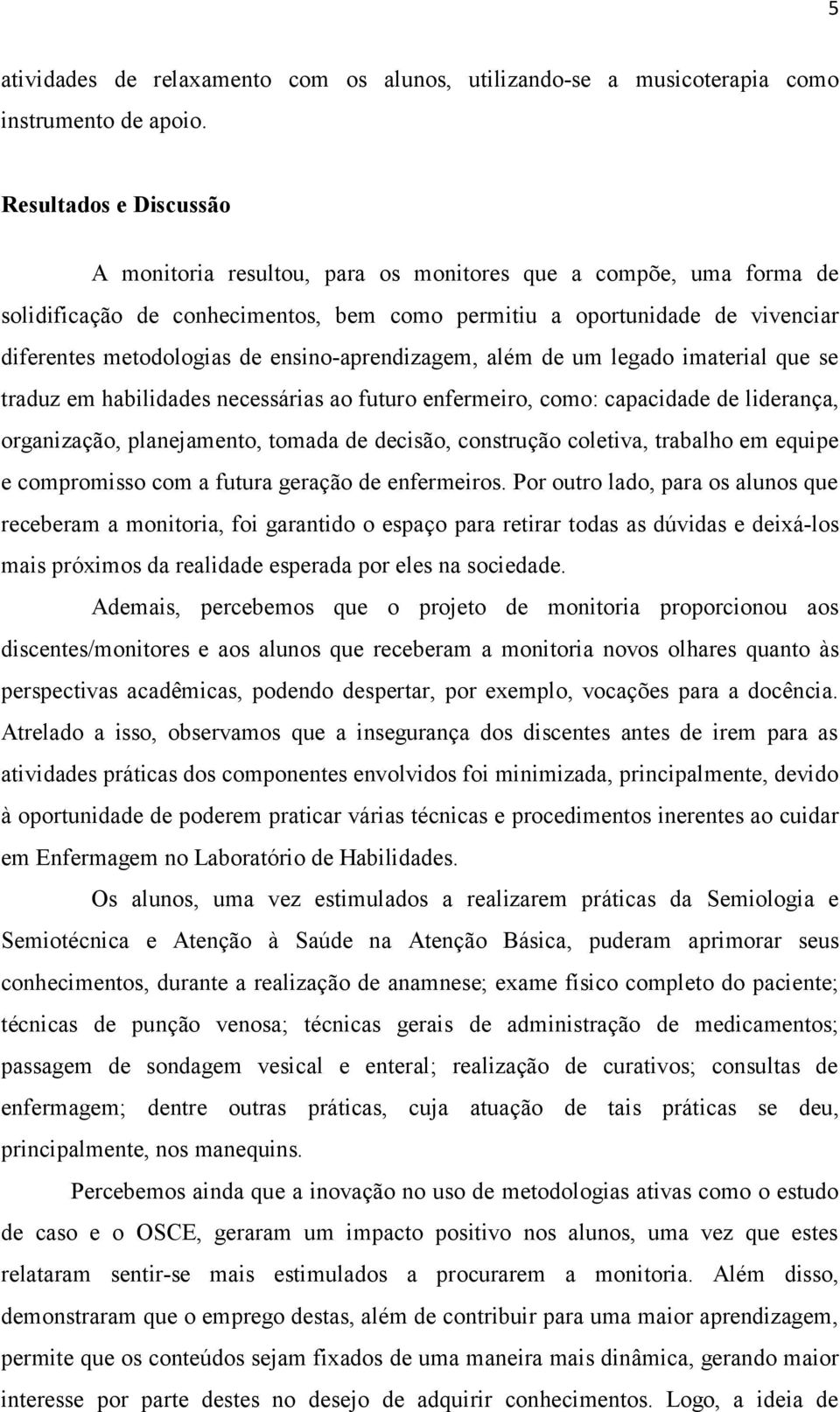 ensino-aprendizagem, além de um legado imaterial que se traduz em habilidades necessárias ao futuro enfermeiro, como: capacidade de liderança, organização, planejamento, tomada de decisão, construção