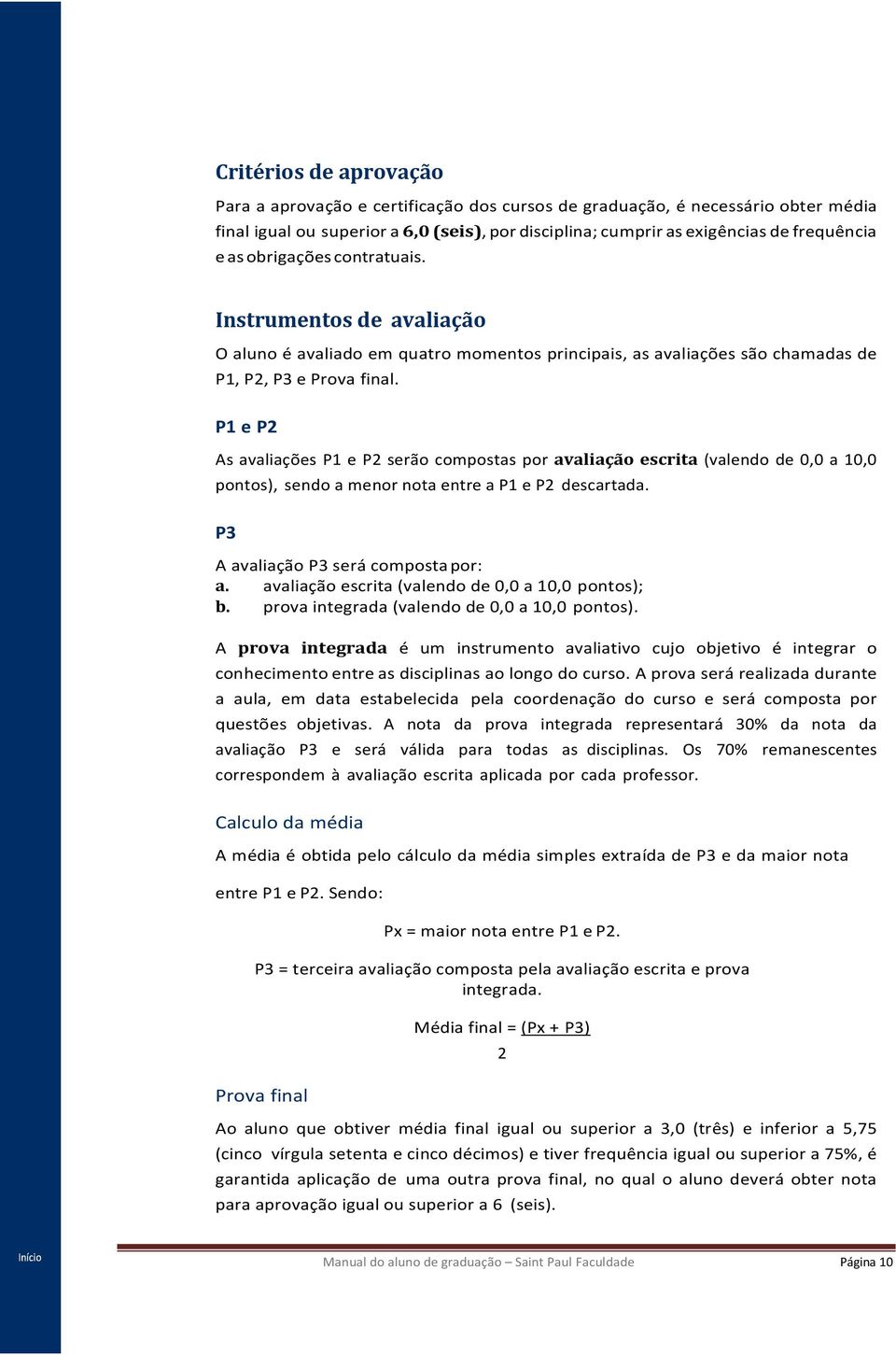 P1 e P2 As avaliações P1 e P2 serão compostas por avaliação escrita (valendo de 0,0 a 10,0 pontos), sendo a menor nota entre a P1 e P2 descartada. P3 A avaliação P3 será composta por: a.