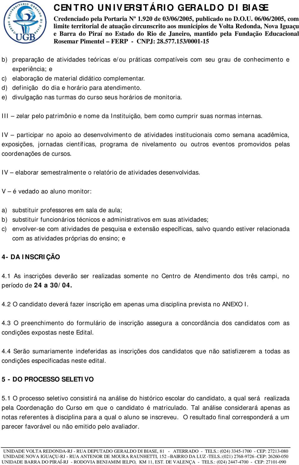 IV participar no apoio ao desenvolvimento de atividades institucionais como semana acadêmica, exposições, jornadas científicas, programa de nivelamento ou outros eventos promovidos pelas coordenações