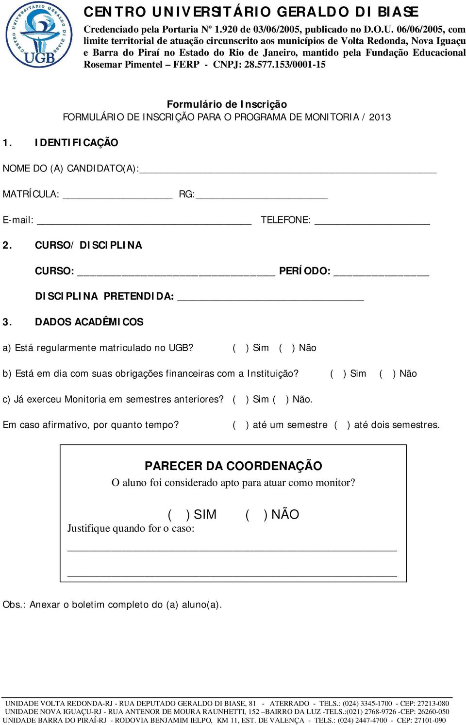 ( ) Sim ( ) Não b) Está em dia com suas obrigações financeiras com a Instituição? ( ) Sim ( ) Não c) Já exerceu Monitoria em semestres anteriores? ( ) Sim ( ) Não. Em caso afirmativo, por quanto tempo?