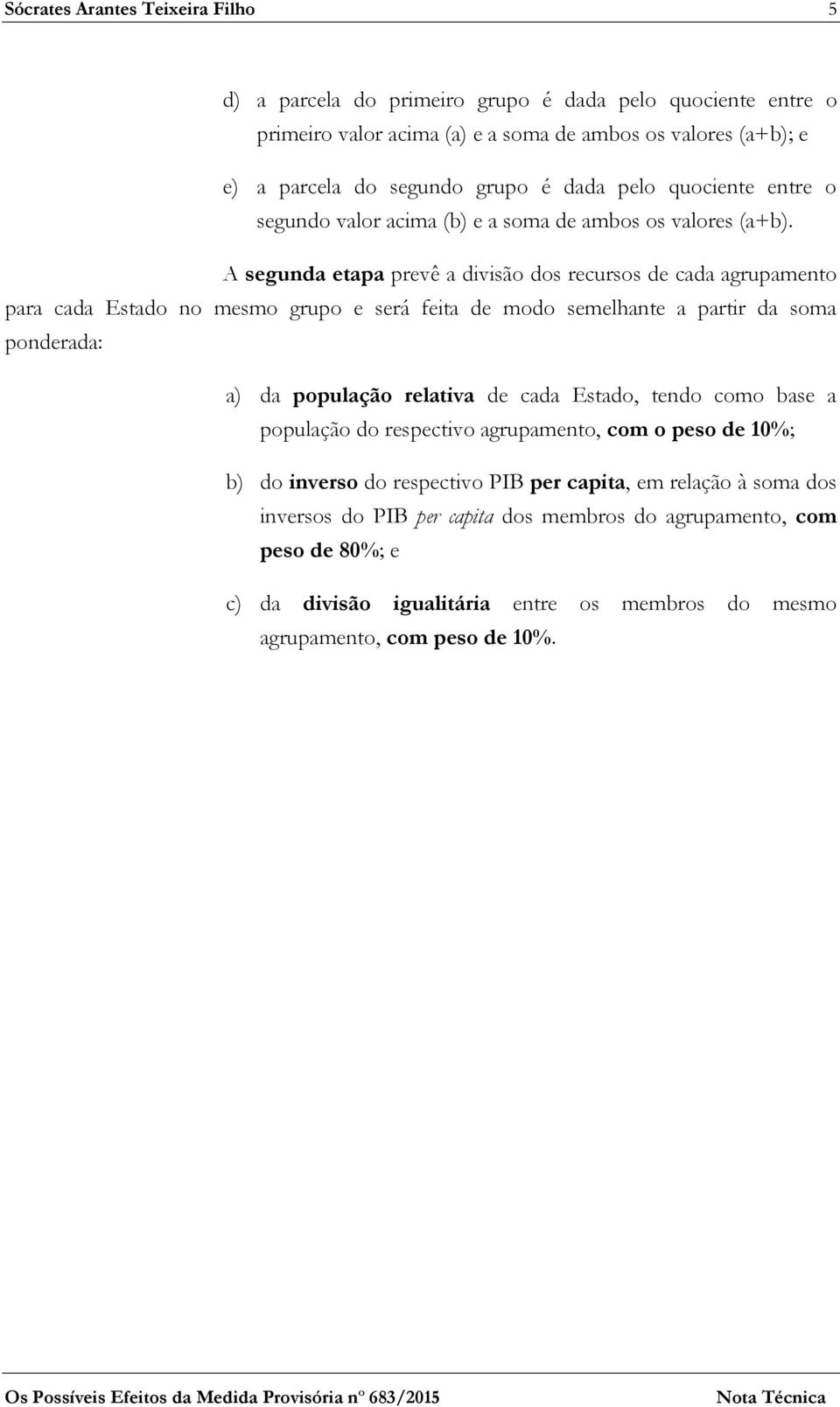 A segunda etapa prevê a divisão dos recursos de cada agrupamento para cada Estado no mesmo grupo e será feita de modo semelhante a partir da soma ponderada: a) da população relativa de cada