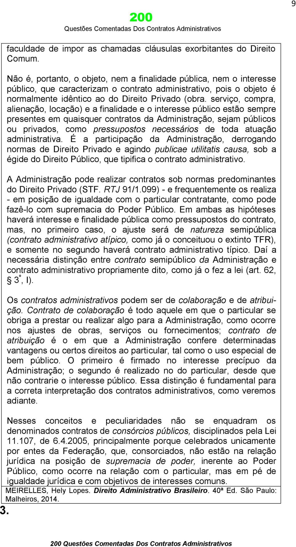 serviço, compra, alienação, locação) e a finalidade e o interesse público estão sempre presentes em quaisquer contratos da Administração, sejam públicos ou privados, como pressupostos necessários de