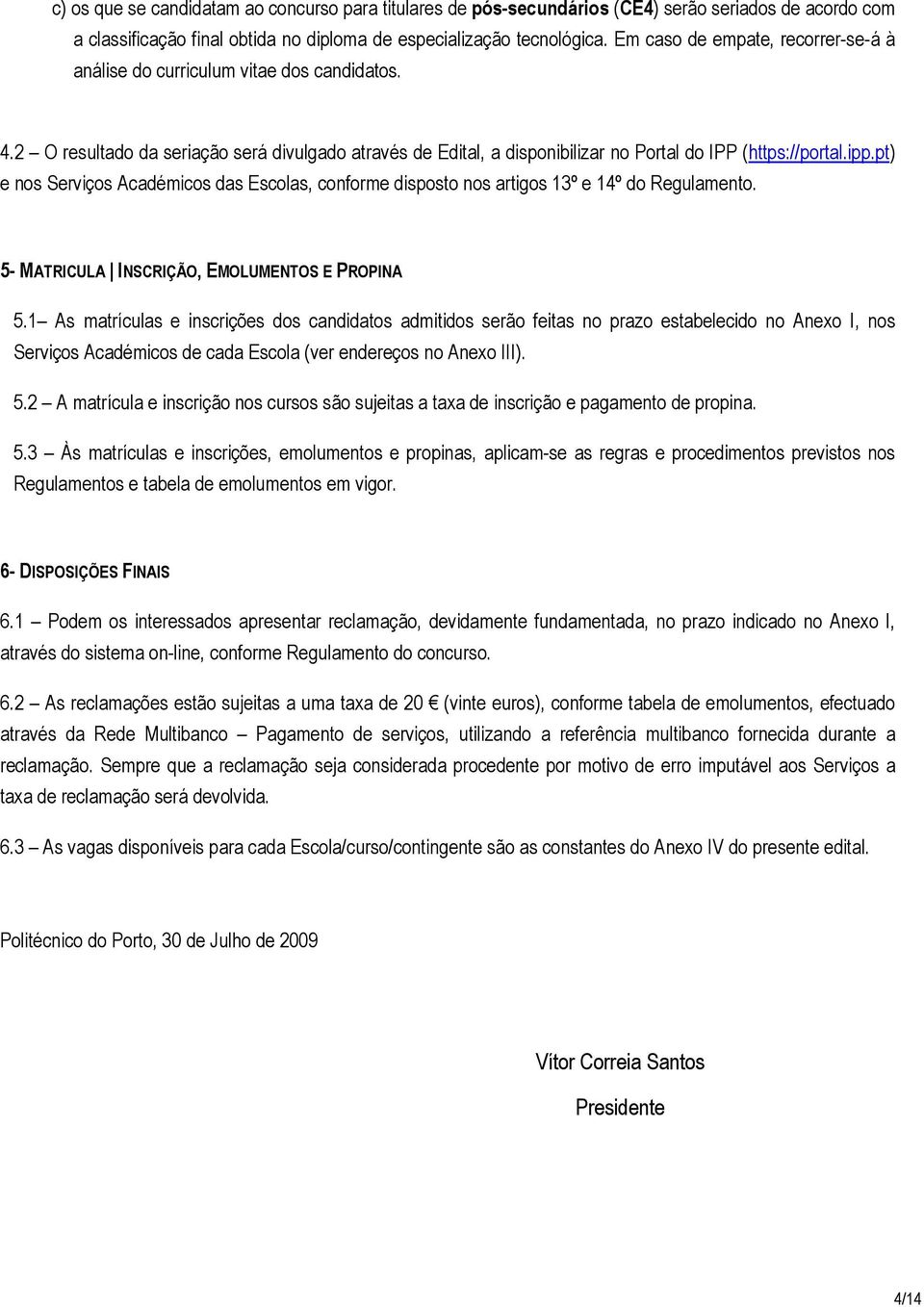 pt) e nos Serviços Académicos das Escolas, conforme disposto nos artigos 13º e 14º do Regulamento. 5- MATRICULA INSCRIÇÃO, EMOLUMENTOS E PROPINA 5.