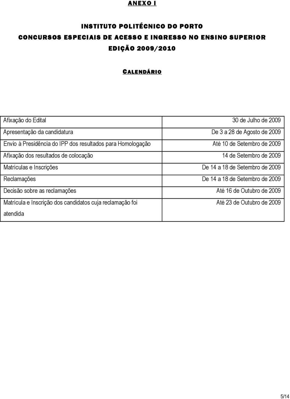 2009 Afixação dos resultados de colocação 14 de Setembro de 2009 Matrículas e Inscrições De 14 a 18 de Setembro de 2009 Reclamações De 14 a 18 de Setembro