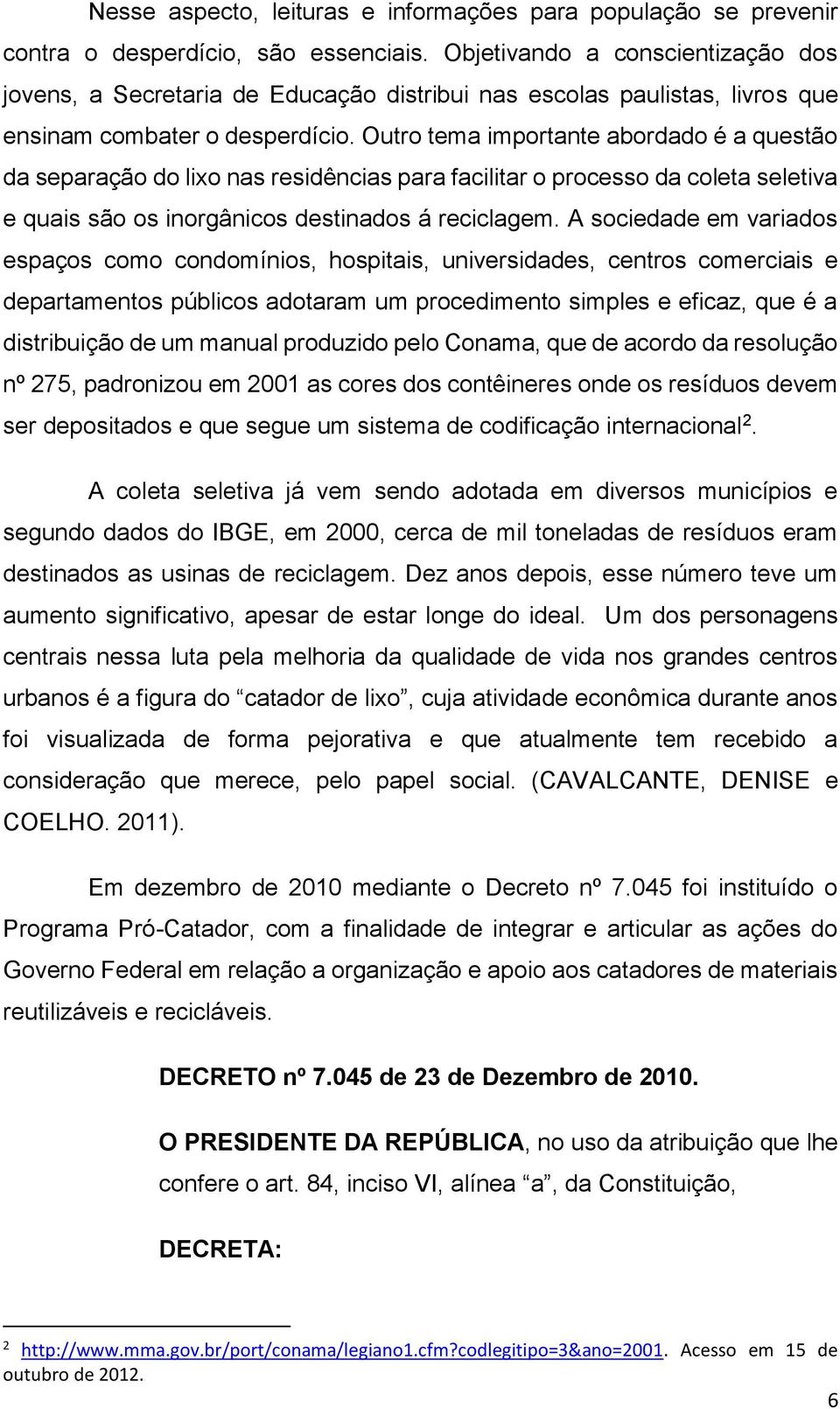 Outro tema importante abordado é a questão da separação do lixo nas residências para facilitar o processo da coleta seletiva e quais são os inorgânicos destinados á reciclagem.