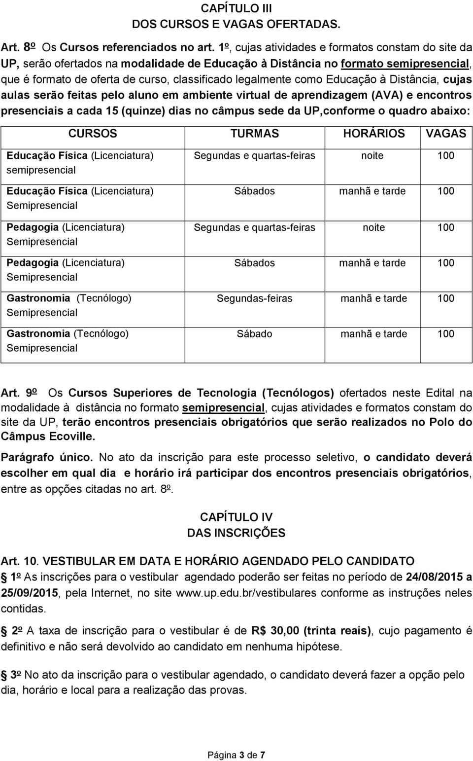 Educação à Distância, cujas aulas serão feitas pelo aluno em ambiente virtual de aprendizagem (AVA) e encontros presenciais a cada 15 (quinze) dias no câmpus sede da UP,conforme o quadro abaixo: