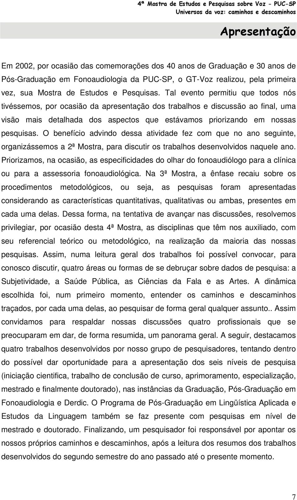 Tal evento permitiu que todos nós tivéssemos, por ocasião da apresentação dos trabalhos e discussão ao final, uma visão mais detalhada dos aspectos que estávamos priorizando em nossas pesquisas.