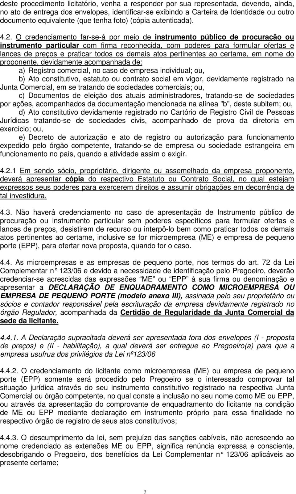 O credenciamento far-se-á por meio de instrumento público de procuração ou instrumento particular com firma reconhecida, com poderes para formular ofertas e lances de preços e praticar todos os