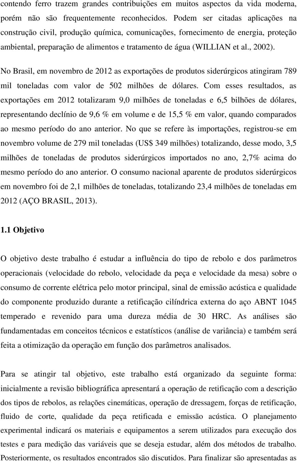 No Brasil, em novembro de 2012 as exportações de produtos siderúrgicos atingiram 789 mil toneladas com valor de 502 milhões de dólares.