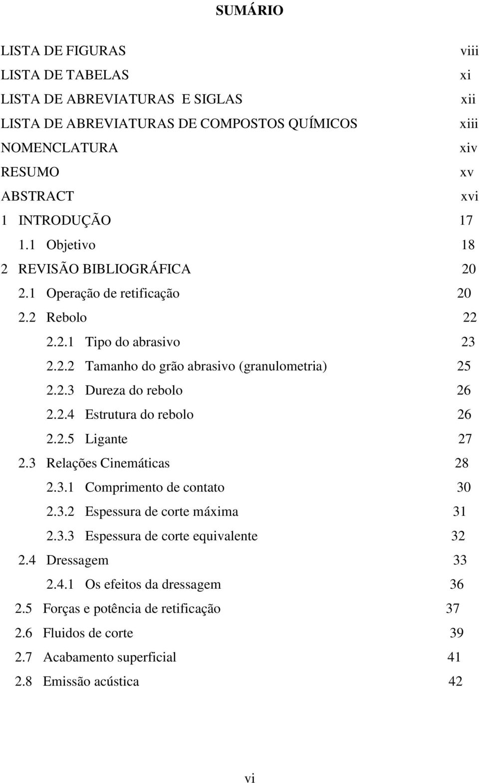 2.4 Estrutura do rebolo 26 2.2.5 Ligante 27 2.3 Relações Cinemáticas 28 2.3.1 Comprimento de contato 30 2.3.2 Espessura de corte máxima 31 2.3.3 Espessura de corte equivalente 32 2.