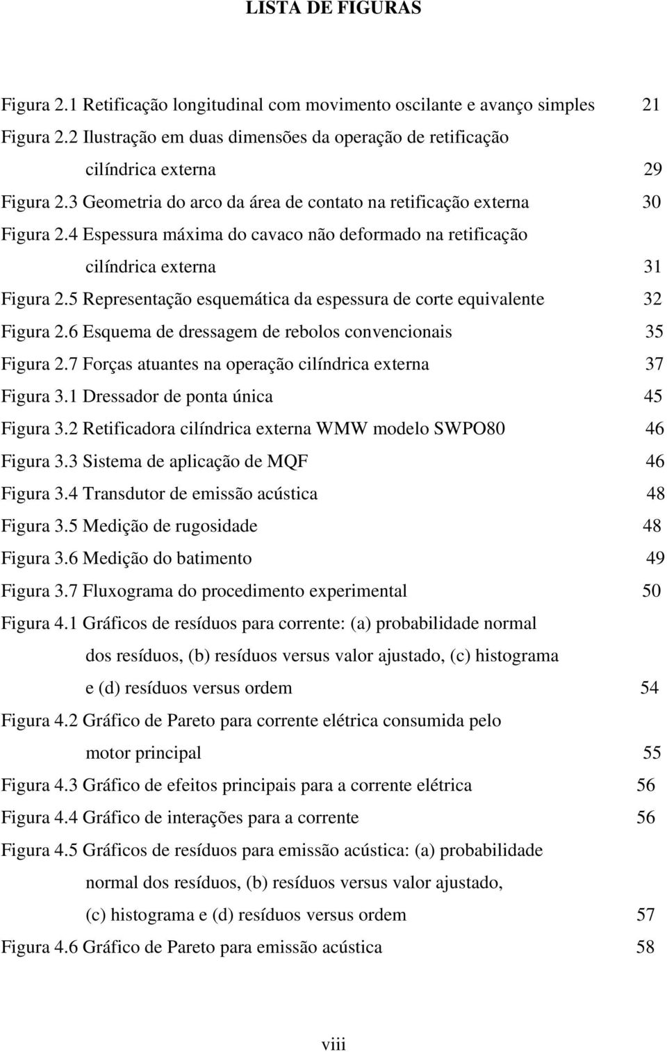 5 Representação esquemática da espessura de corte equivalente 32 Figura 2.6 Esquema de dressagem de rebolos convencionais 35 Figura 2.7 Forças atuantes na operação cilíndrica externa 37 Figura 3.