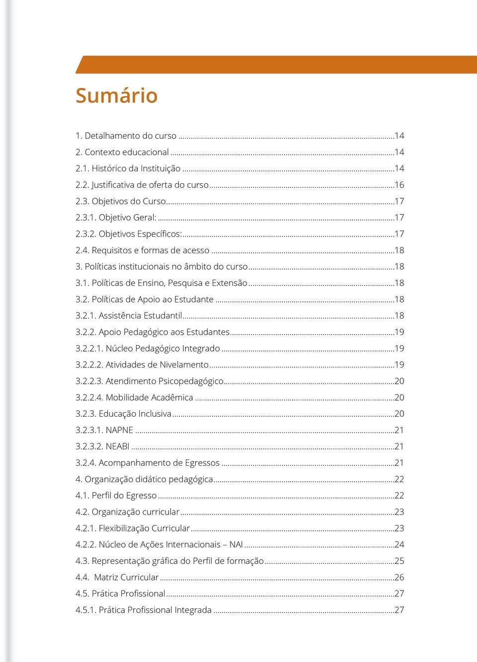 ..18 3.2.1. Assistência Estudantil...18 3.2.2. Apoio Pedagógico aos Estudantes...19 3.2.2.1. Núcleo Pedagógico Integrado...19 3.2.2.2. Atividades de Nivelamento...19 3.2.2.3. Atendimento Psicopedagógico.