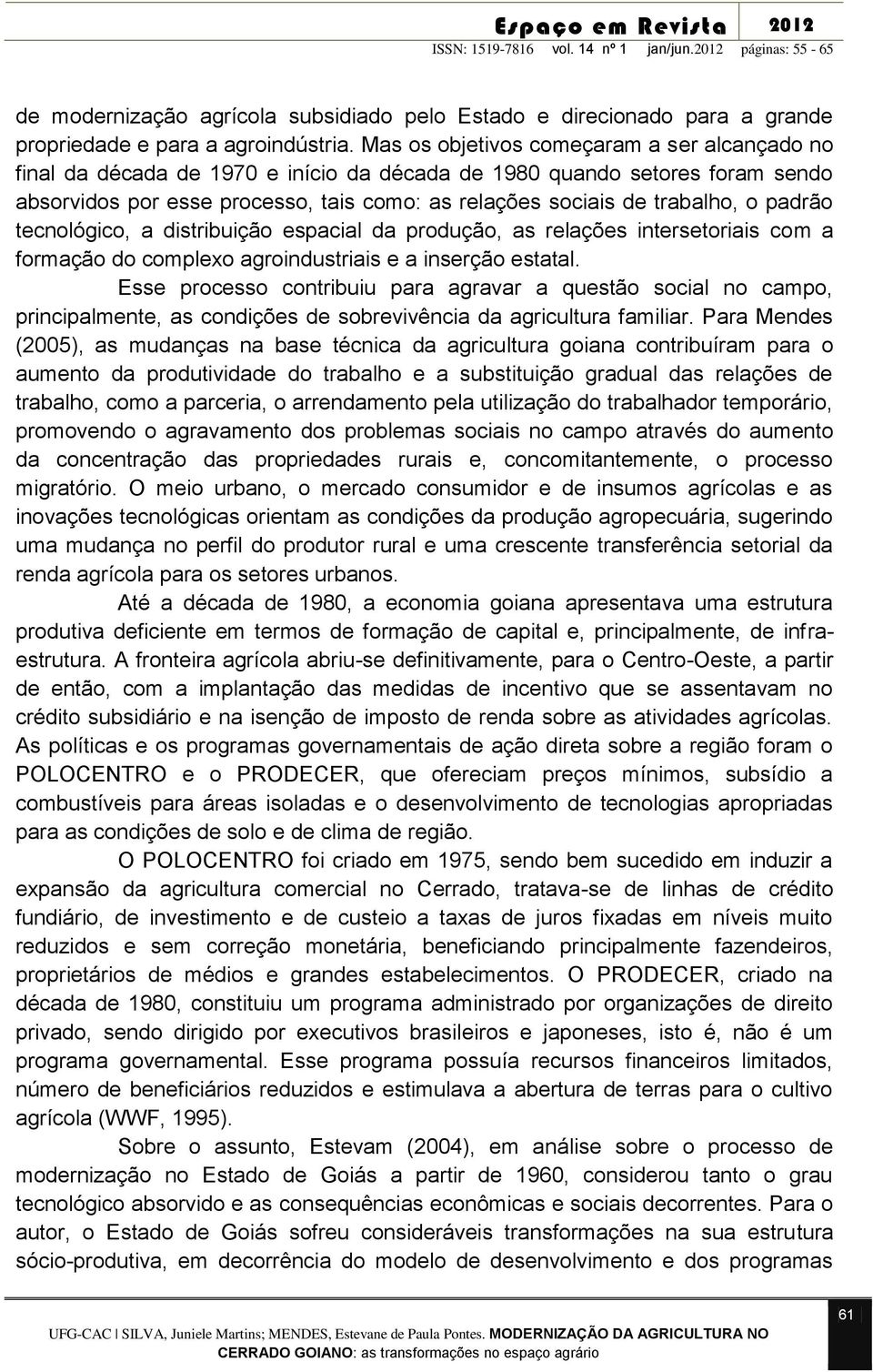 padrão tecnológico, a distribuição espacial da produção, as relações intersetoriais com a formação do complexo agroindustriais e a inserção estatal.