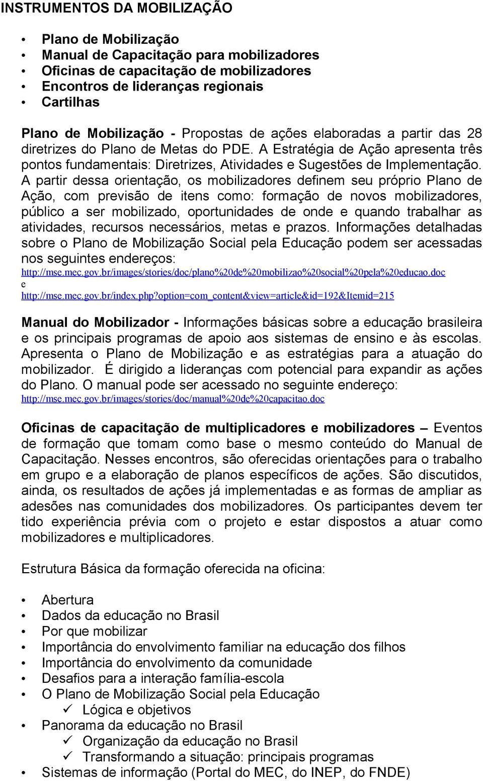 A partir dessa orientação, os mobilizadores definem seu próprio Plano de Ação, com previsão de itens como: formação de novos mobilizadores, público a ser mobilizado, oportunidades de onde e quando