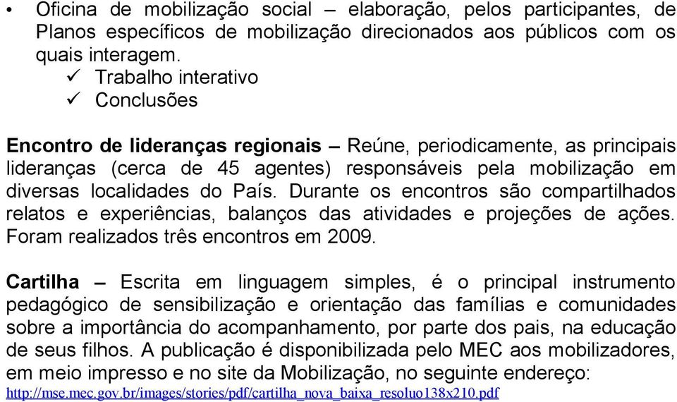 Durante os encontros são compartilhados relatos e experiências, balanços das atividades e projeções de ações. Foram realizados três encontros em 2009.