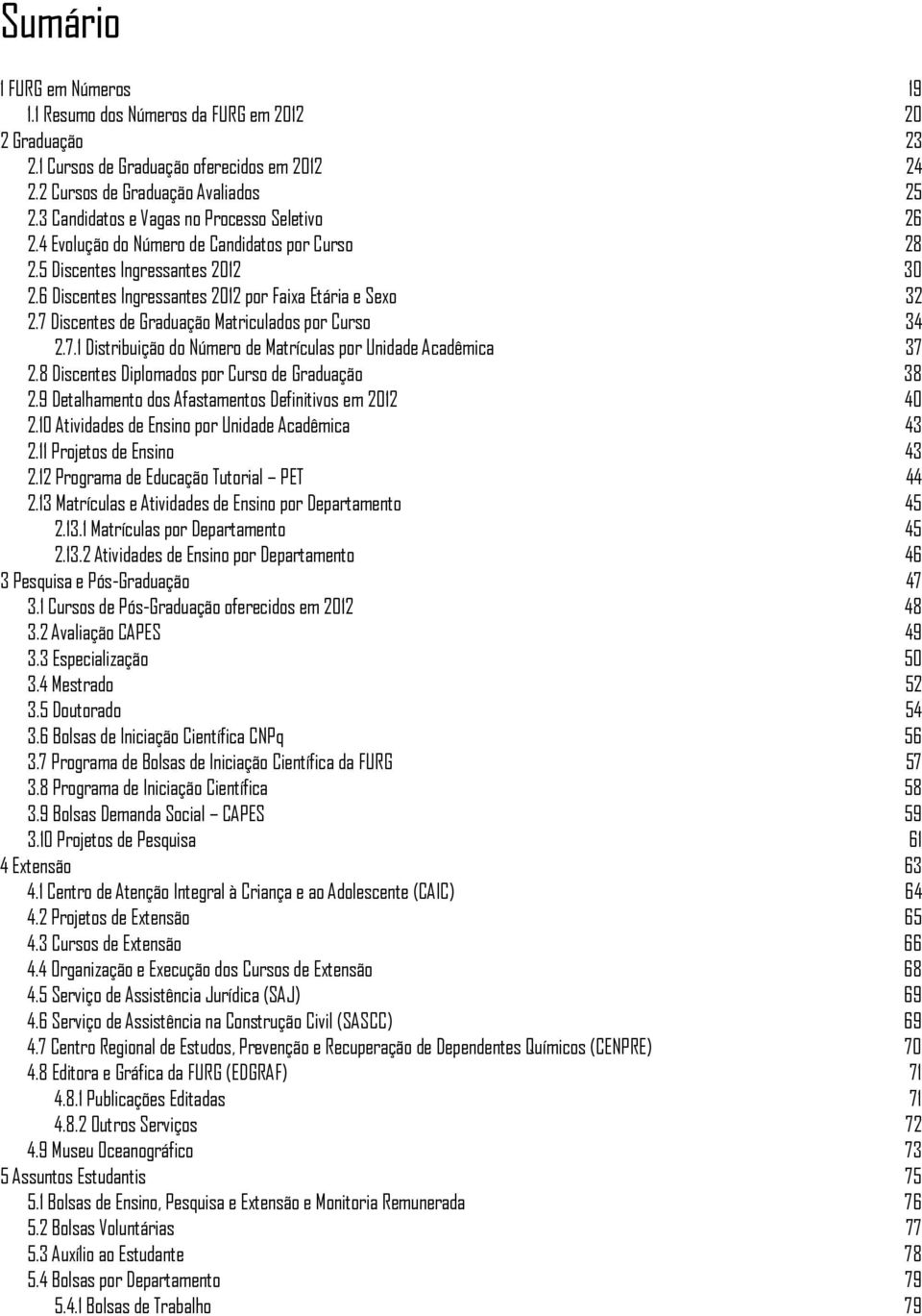 7 Discentes de Graduação Matriculados por Curso 34 2.7.1 Distribuição do Número de Matrículas por Unidade Acadêmica 37 2.8 Discentes Diplomados por Curso de Graduação 38 2.