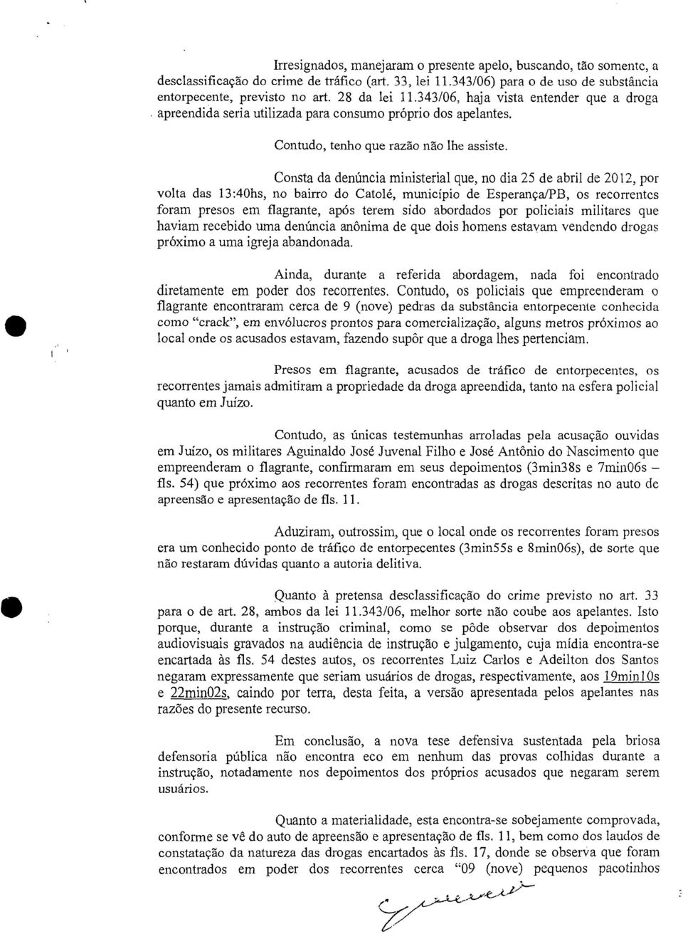 Consta da denúncia ministerial que, no dia 25 de abril de 2012, por volta das 13:40hs, no bairro do Catolé, município de Esperança/PB, os recorrentes foram presos em flagrante, após terem sido