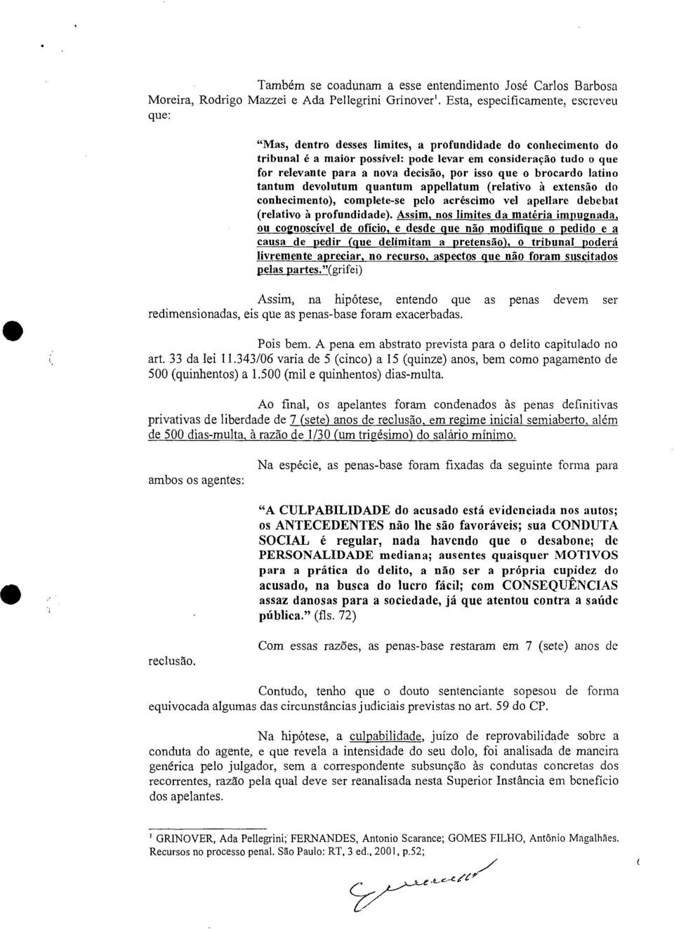 decisão, por isso que o brocardo latino tantum devolutum quantum appellatum (relativo à extensão do conhecimento), complete-se pelo acréscimo vel apellare debebat (relativo à profundidade).