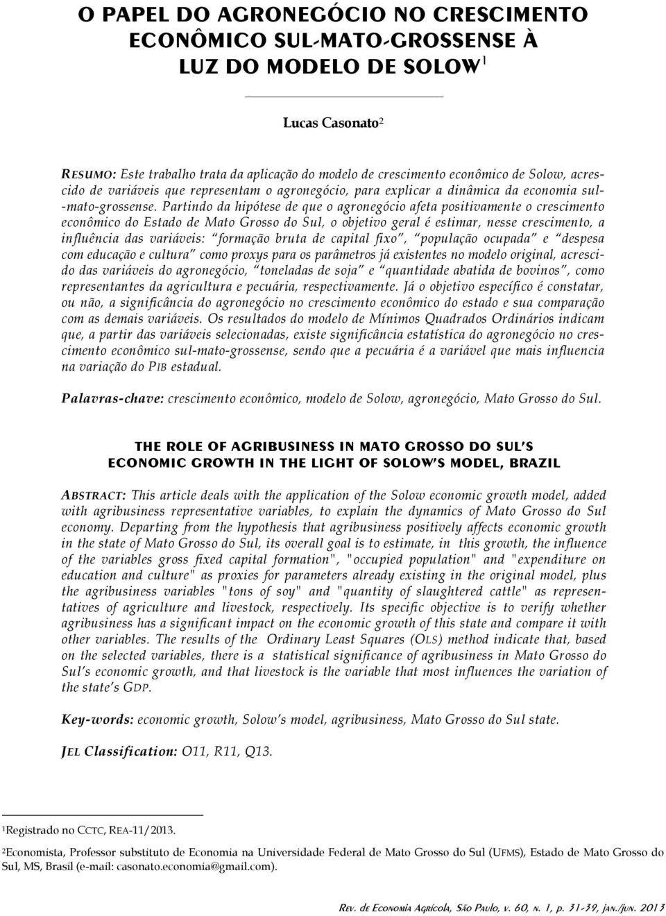 Partindo da hipótese de que o agronegócio afeta positivamente o crescimento econômico do Estado de Mato Grosso do Sul, o objetivo geral é estimar, nesse crescimento, a influência das variáveis: