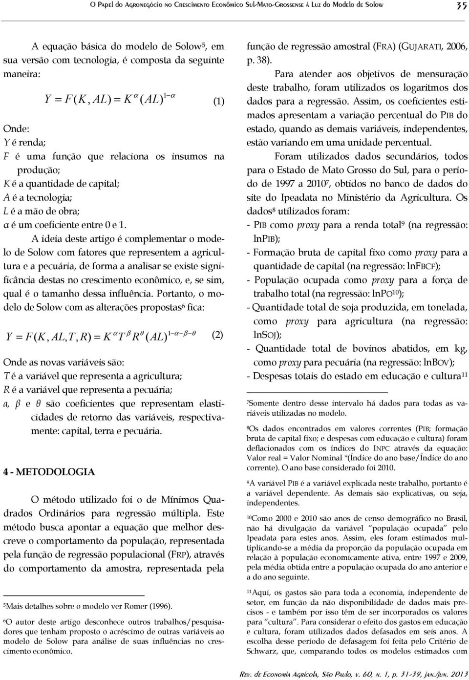 A ideia deste artigo é complementar o modelo de Solow com fatores que representem a agricultura e a pecuária, de forma a analisar se existe significância destas no crescimento econômico, e, se sim,