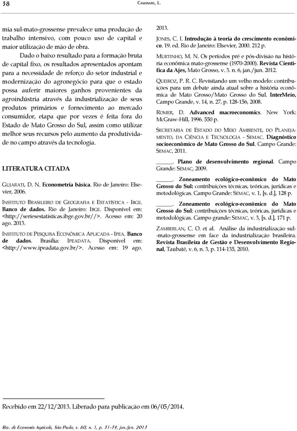 possa auferir maiores ganhos provenientes da agroindústria através da industrialização de seus produtos primários e fornecimento ao mercado consumidor, etapa que por vezes é feita fora do Estado de