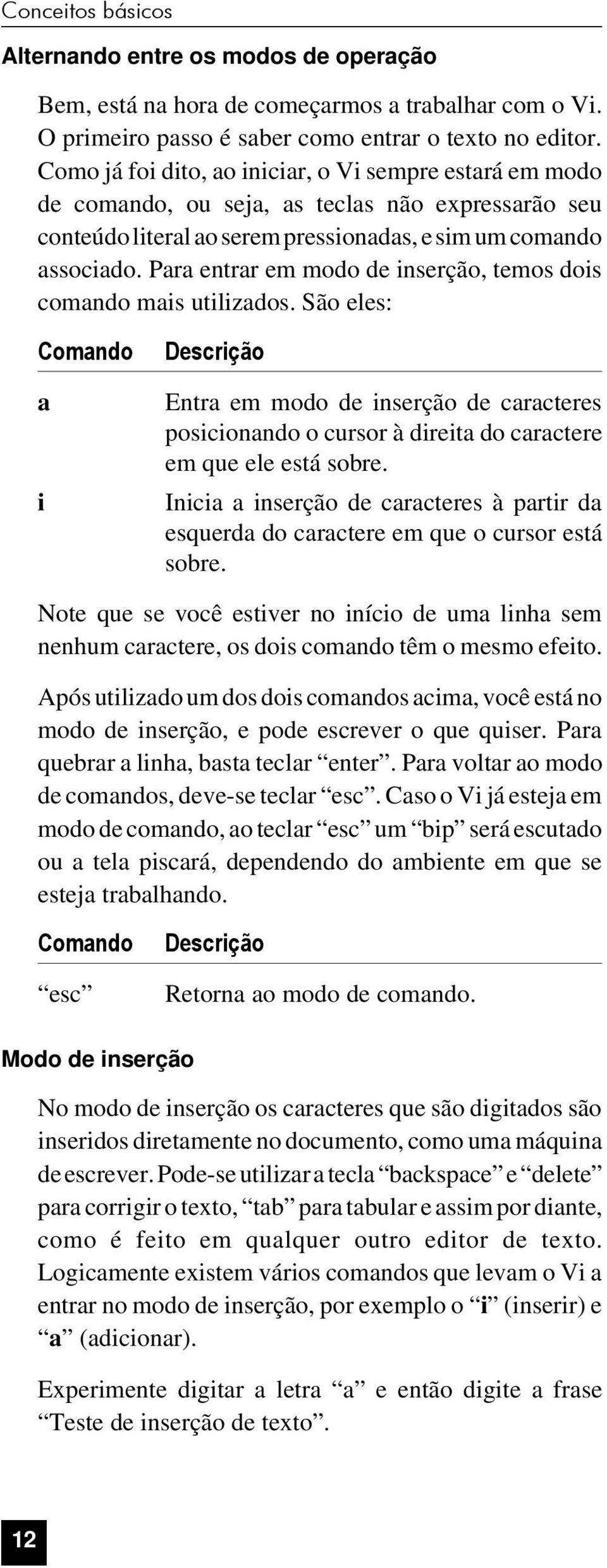 Para entrar em modo de inserção, temos dois comando mais utilizados.