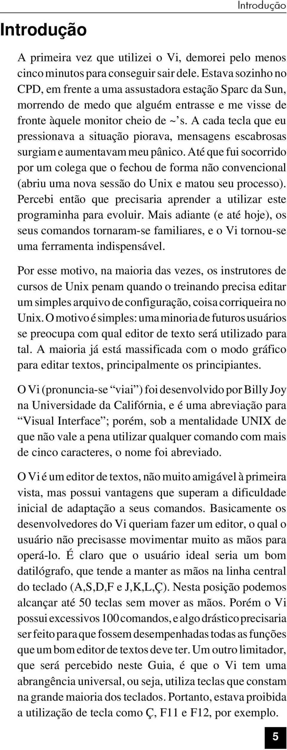 A cada tecla que eu pressionava a situação piorava, mensagens escabrosas surgiam e aumentavam meu pânico.