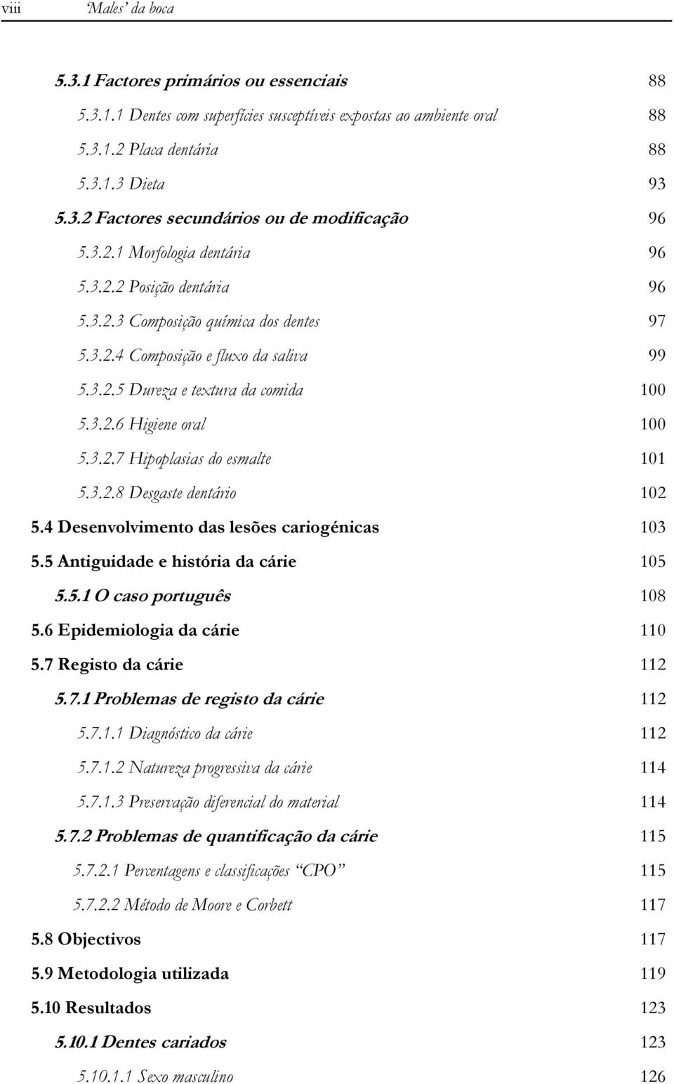 3.2.7 Hipoplasias do esmalte 101 5.3.2.8 Desgaste dentário 102 5.4 Desenvolvimento das lesões cariogénicas 103 5.5 Antiguidade e história da cárie 105 5.5.1 O caso português 108 5.