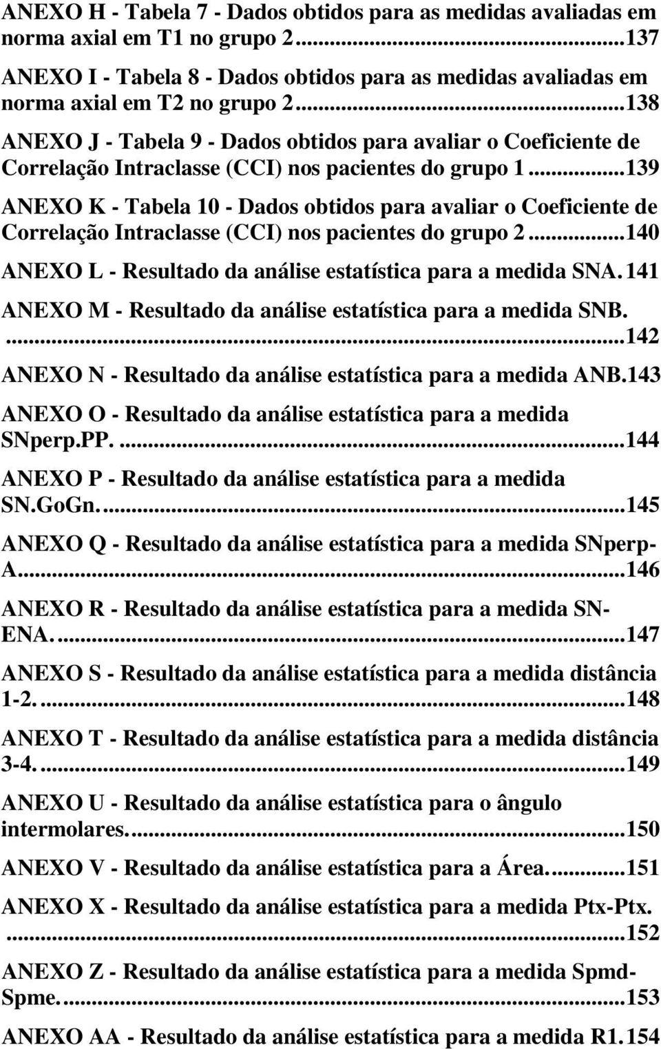 .. 139 ANEXO K - Tabela 10 - Dados obtidos para avaliar o Coeficiente de Correlação Intraclasse (CCI) nos pacientes do grupo 2... 140 ANEXO L - Resultado da análise estatística para a medida SNA.
