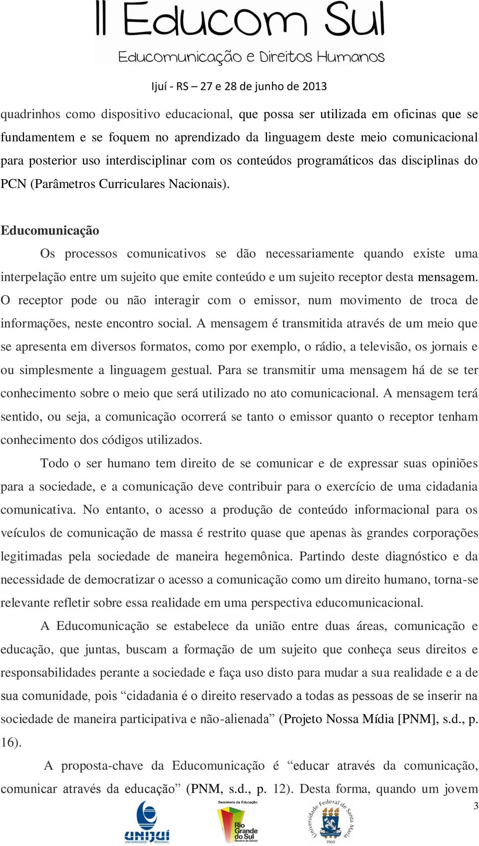 Educomunicação Os processos comunicativos se dão necessariamente quando existe uma interpelação entre um sujeito que emite conteúdo e um sujeito receptor desta mensagem.