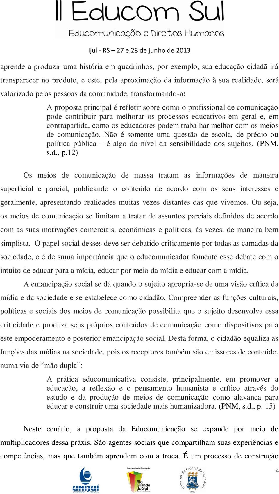 educadores podem trabalhar melhor com os meios de comunicação. Não é somente uma questão de escola, de prédio ou política pública é algo do nível da sensibilidade dos sujeitos. (PNM, s.d., p.